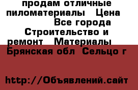 продам отличные пиломатериалы › Цена ­ 40 000 - Все города Строительство и ремонт » Материалы   . Брянская обл.,Сельцо г.